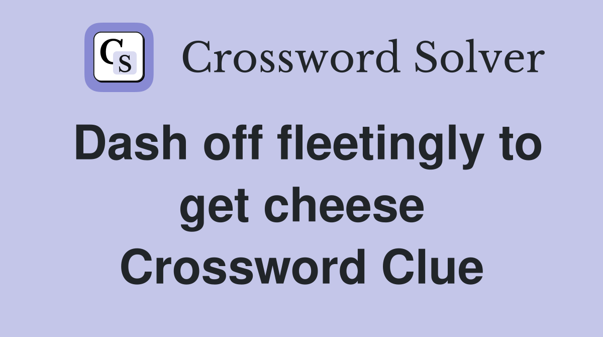 Dash off fleetingly to get cheese Crossword Clue Answers Crossword